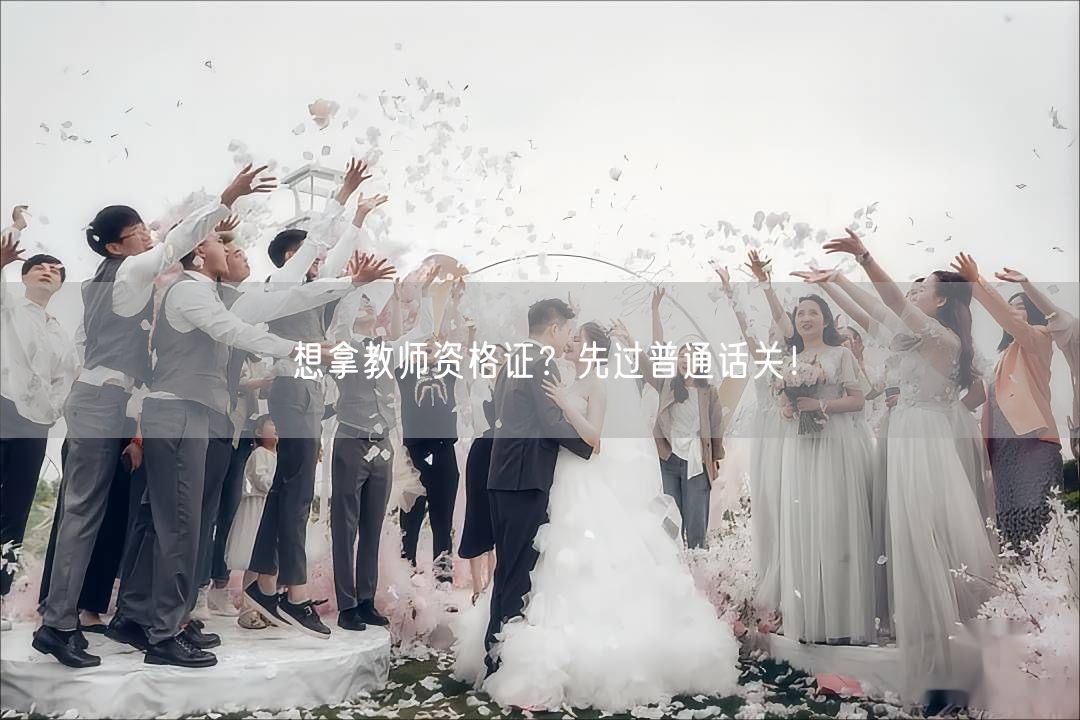 想拿教师资格证？先过普通话关！(图1)