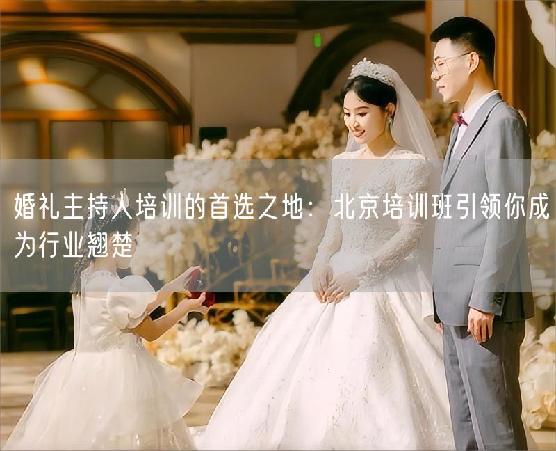 婚礼主持人培训的首选之地：北京培训班引领你成为行业翘楚(图1)