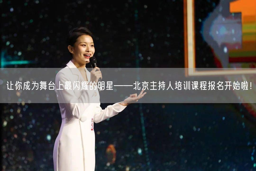 让你成为舞台上最闪耀的明星——北京主持人培训课程报名开始啦！(图1)