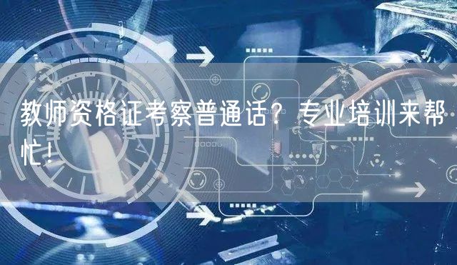 教师资格证考察普通话？专业培训来帮忙！(图1)