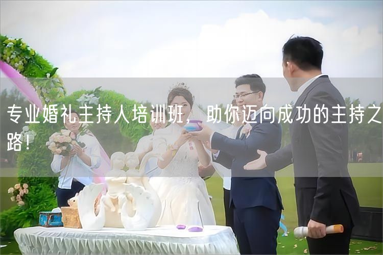 专业婚礼主持人培训班,助你迈向成功的主持之路!(图1) 专业婚礼主持人培训班,助你迈向成功的主持之路!(图1)